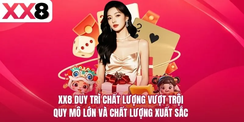 XX8 duy trì chất lượng vượt trội, quy mô lớn và chất lượng xuất sắc