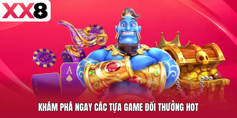 Khám phá ngay các tựa game đổi thưởng hot