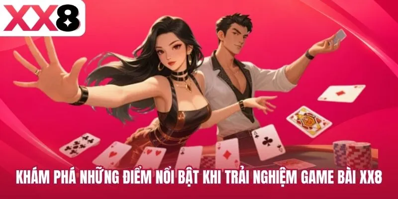 Khám phá những điểm nổi bật khi trải nghiệm game bài XX8