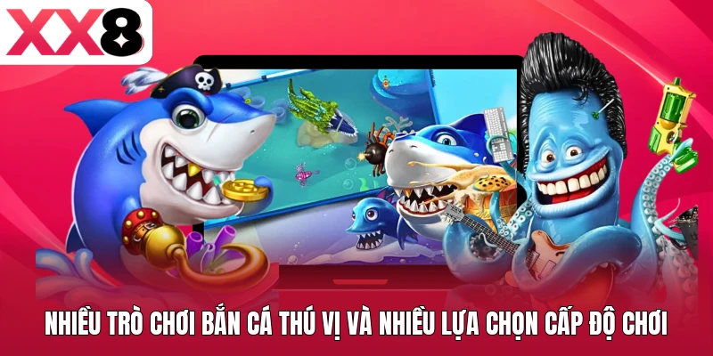 Nhiều trò chơi bắn cá thú vị và nhiều lựa chọn cấp độ chơi