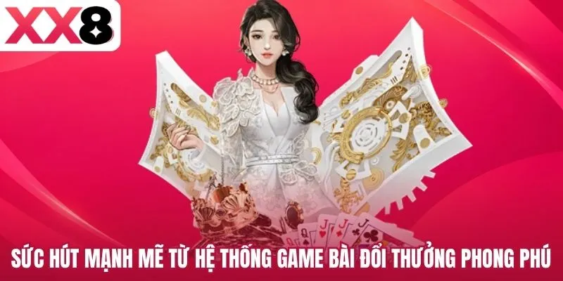 Sức hút mạnh mẽ từ hệ thống game bài đổi thưởng phong phú